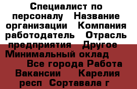 Специалист по персоналу › Название организации ­ Компания-работодатель › Отрасль предприятия ­ Другое › Минимальный оклад ­ 19 000 - Все города Работа » Вакансии   . Карелия респ.,Сортавала г.